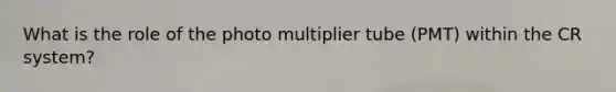 What is the role of the photo multiplier tube (PMT) within the CR system?