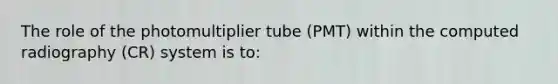 The role of the photomultiplier tube (PMT) within the computed radiography (CR) system is to: