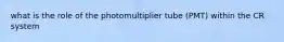 what is the role of the photomultiplier tube (PMT) within the CR system