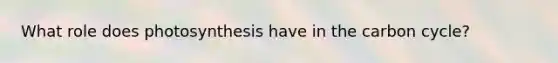 What role does photosynthesis have in <a href='https://www.questionai.com/knowledge/kMvxsmmBPd-the-carbon-cycle' class='anchor-knowledge'>the carbon cycle</a>?