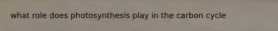 what role does photosynthesis play in <a href='https://www.questionai.com/knowledge/kMvxsmmBPd-the-carbon-cycle' class='anchor-knowledge'>the carbon cycle</a>