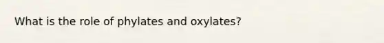 What is the role of phylates and oxylates?