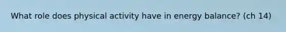 What role does physical activity have in energy balance? (ch 14)