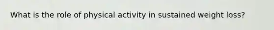 What is the role of physical activity in sustained weight loss?