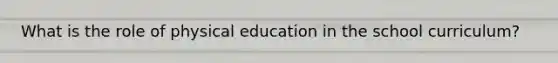 What is the role of physical education in the school curriculum?