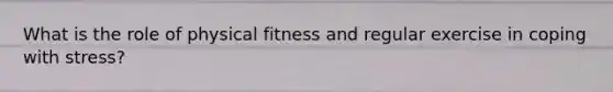 What is the role of physical fitness and regular exercise in coping with stress?