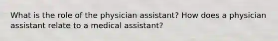 What is the role of the physician assistant? How does a physician assistant relate to a medical assistant?