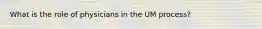 What is the role of physicians in the UM process?