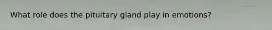 What role does the pituitary gland play in emotions?