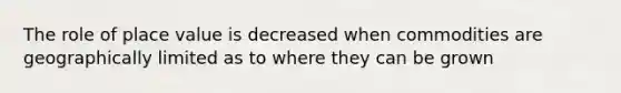 The role of place value is decreased when commodities are geographically limited as to where they can be grown