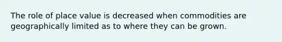 The role of place value is decreased when commodities are geographically limited as to where they can be grown.