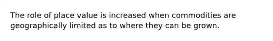 The role of <a href='https://www.questionai.com/knowledge/k5XDPK9aoX-place-value' class='anchor-knowledge'>place value</a> is increased when commodities are geographically limited as to where they can be grown.