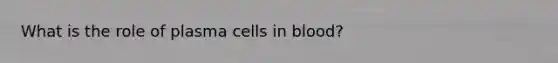 What is the role of plasma cells in blood?