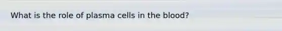 What is the role of plasma cells in the blood?