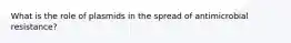 What is the role of plasmids in the spread of antimicrobial resistance?