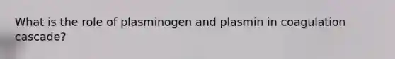 What is the role of plasminogen and plasmin in coagulation cascade?