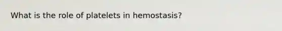 What is the role of platelets in hemostasis?