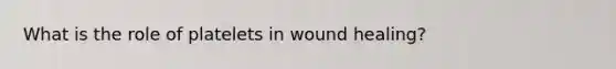 What is the role of platelets in wound healing?