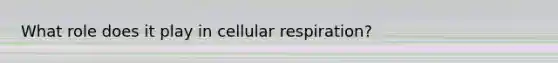 What role does it play in <a href='https://www.questionai.com/knowledge/k1IqNYBAJw-cellular-respiration' class='anchor-knowledge'>cellular respiration</a>?