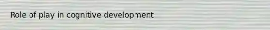 Role of play in cognitive development