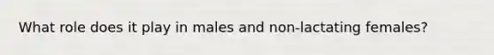 What role does it play in males and non-lactating females?