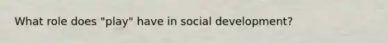 What role does "play" have in social development?