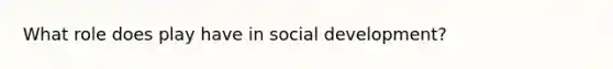 What role does play have in social development?