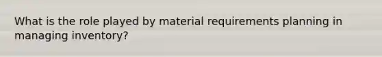 What is the role played by material requirements planning in managing inventory?