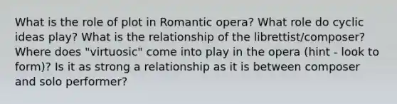 What is the role of plot in Romantic opera? What role do cyclic ideas play? What is the relationship of the librettist/composer? Where does "virtuosic" come into play in the opera (hint - look to form)? Is it as strong a relationship as it is between composer and solo performer?