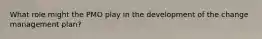 What role might the PMO play in the development of the change management plan?