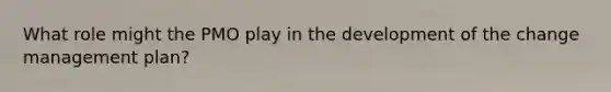 What role might the PMO play in the development of the change management plan?