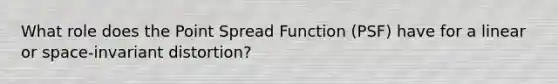 What role does the Point Spread Function (PSF) have for a linear or space-invariant distortion?