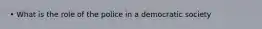 • What is the role of the police in a democratic society