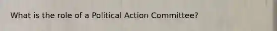 What is the role of a Political Action Committee?