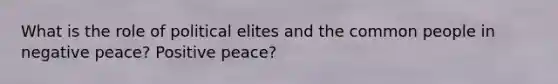 What is the role of political elites and the common people in negative peace? Positive peace?