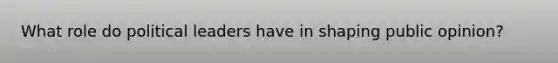 What role do political leaders have in shaping public opinion?