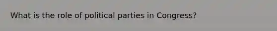 What is the role of political parties in Congress?
