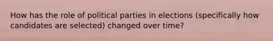 How has the role of political parties in elections (specifically how candidates are selected) changed over time?