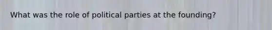 What was the role of political parties at the founding?