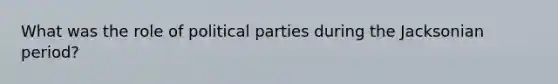 What was the role of political parties during the Jacksonian period?