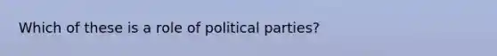 Which of these is a role of political parties?