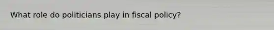 What role do politicians play in fiscal policy?