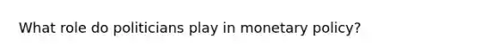 What role do politicians play in monetary policy?