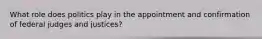 What role does politics play in the appointment and confirmation of federal judges and justices?