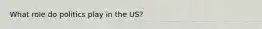 What role do politics play in the US?