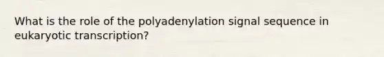 What is the role of the polyadenylation signal sequence in <a href='https://www.questionai.com/knowledge/k3qp6CyB96-eukaryotic-transcription' class='anchor-knowledge'>eukaryotic transcription</a>?