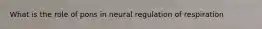 What is the role of pons in neural regulation of respiration