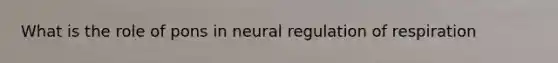 What is the role of pons in neural regulation of respiration