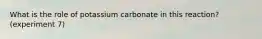 What is the role of potassium carbonate in this reaction? (experiment 7)