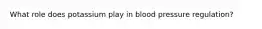 What role does potassium play in blood pressure regulation?
